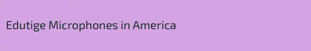 Edutige Microphones in America